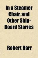 In A Steamer Chair, And Other Ship-board Stories di Robert Barr edito da General Books Llc