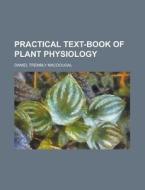 Practical Text-book Of Plant Physiology di Daniel Trembly Macdougal edito da Rarebooksclub.com