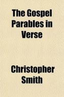 The Gospel Parables In Verse di Christopher Smith edito da General Books