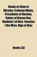 Heads Of State Of Ukraine: Crimean Khans, Presidents Of Ukraine, Rulers Of Kievan Rus, Vladimir I Of Kiev, Yaroslav I The Wise, Olga Of Kiev edito da Books Llc