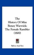 The History of Miss Betsey Warwick: The Female Rambler (1800) di And Son Sabine and Son, Sabine and Son edito da Kessinger Publishing