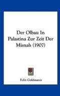 Der Olbau in Palastina Zur Zeit Der Misnah (1907) di Felix Goldmann edito da Kessinger Publishing