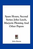Spare Hours, Second Series: John Leech, Marjorie Fleming and Other Papers di John Brown edito da Kessinger Publishing
