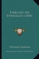 Exercises on Etymology (1854) di William Graham edito da Kessinger Publishing