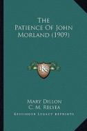 The Patience of John Morland (1909) the Patience of John Morland (1909) di Mary Dillon edito da Kessinger Publishing