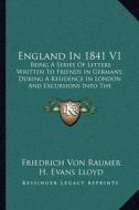 England in 1841 V1: Being a Series of Letters Written to Friends in Germany, During a Residence in London and Excursions Into the Province di Friedrich Von Raumer edito da Kessinger Publishing