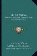 Secularism: Unphilosophical, Immoral and Antisocial (1881) di James McCann, Charles Bradlaugh edito da Kessinger Publishing