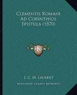 Clementis Romani Ad Corinthios Epistula (1870) di J. C. M. Laurent edito da Kessinger Publishing