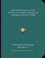 Descriptions of New Species of North American Crambid Moths (1908) di William Dunham Kearfott edito da Kessinger Publishing