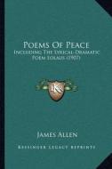 Poems of Peace: Including the Lyrical-Dramatic Poem Eolaus (1907) di James Allen edito da Kessinger Publishing