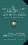 The City and the Allegheny River Bridges: Recommendations for Bridge Heights and Pier Locations to Meet the Various Transportation Needs of Pittsburgh di Thomas William Symons, Frederick Law Olmsted edito da Kessinger Publishing
