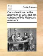 Considerations On The Approach Of War, And The Conduct Of His Majesty's Ministers di Multiple Contributors edito da Gale Ecco, Print Editions