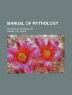 Manual of Mythology; In Relation to Greek Art di Maxime Collignon edito da Rarebooksclub.com