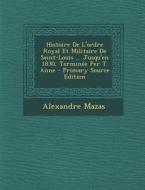 Histoire de L'Ordre Royal Et Militaire de Saint-Louis ... Jusqu'en 1830, Terminee Per T. Anne di Alexandre Mazas edito da Nabu Press