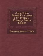 Juana Eyre: Drama En 4 Actos y Un Prologo - Primary Source Edition di Francisco Morera y. Valls edito da Nabu Press