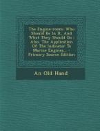 The Engine-Room: Who Should Be in It, and What They Should Do: Also, the Application of the Indicator to Marine Engines... - Primary So di An Old Hand edito da Nabu Press