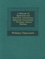 A Manual of Spherical and Practical Astronomy: Spherical Astronomy di William Chauvenet edito da Nabu Press