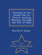 Precision in the Global War on Terror: Inciting Muslims Through the War of Ideas - War College Series di Sherifa D. Zuhur edito da WAR COLLEGE SERIES