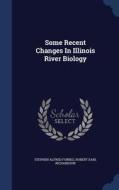 Some Recent Changes In Illinois River Biology di Stephen Alfred Forbes edito da Sagwan Press