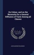 On Colour, and on the Necessity for a General Diffusion of Taste Among All Classes di John Gardner Wilkinson edito da CHIZINE PUBN