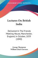 Lectures On British India di George Thompson edito da Kessinger Publishing Co