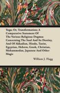 Yoga; Or, Transformation; A Comparative Statement Of The Various Religious Dogmas Concerning The Soul And Its Destiny, A di William J. Flagg edito da Duff Press
