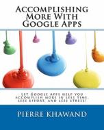 Accomplishing More with Google Apps: Let Google Apps Help You Accomplish More in Less Time, Less Effort, and Less Stress! di Pierre Khawand edito da Createspace