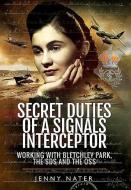 Secret Duties of a Signals Interceptor: Working with Bletchley Park, the SDs and the OSS di Jenny Nater edito da Pen & Sword Books Ltd