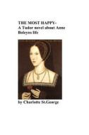The Most Happy -A Novel about Anne Boleyns Life: A Novel about Anne Boleyns Life di Charlotte St George edito da Createspace