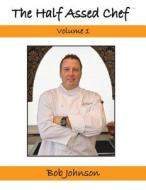The Half Assed Chef Volume 1 di Bob Johnson edito da Createspace