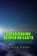 Experiencing Heaven on Earth: Third Heaven Encounters, Meeting God, Seeing Angels di Simon Peter edito da Createspace