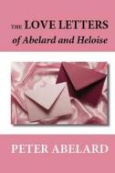 The Love Letters of Abelard and Heloise di Peter Abelard edito da Createspace