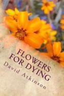 Flowers for Dying di David Atkinson edito da Createspace