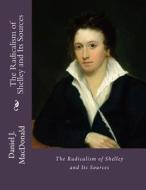 The Radicalism of Shelley and Its Sources di Daniel J. MacDonald Ph. D. edito da Createspace