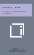 Higher Algebra: A Sequel to Elementary Algebra for Schools di Henry S. Hall, Samuel R. Knight edito da Literary Licensing, LLC