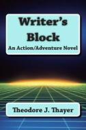 Writer's Block: An Action/Adventure Novel di MR Theodore J. Thayer edito da Createspace