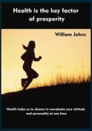 Health Is the Key Factor of Prosperity: Health Helps Us to Choose to Reevaluate Your Attitude and Personality at Any Time di William Johns edito da Createspace