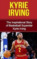 Kyrie Irving: The Inspirational Story of Basketball Superstar Kyrie Irving di Bill Redban edito da Createspace