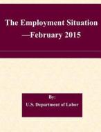 The Employment Situation -February 2015 di U. S. Department of Labor edito da Createspace