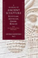A Manual of Ancient Sculpture, Egyptian, Assyrian, Greek, Roman: With One Hundred and Sixty Illustrations di George Redford Frcs edito da WESTPHALIA PR