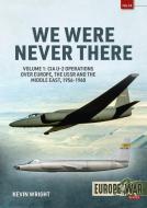 We Were Never There: Volume 1: CIA U-2 Operations Over Europe, Ussr, and the Middle East, 1956-1960 di Kevin Wright edito da HELION & CO