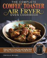 The Complete Comfee' Toaster Air Fryer Oven Cookbook di Orville Rivera edito da Orville Rivera