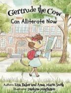 Gertrude the Cow Can Alliterate Now di Lisa Baker, Anna Marie Smith edito da 3 R Press