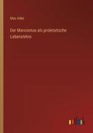 Der Marxismus als proletatische Lebenslehre di Max Adler edito da Outlook Verlag