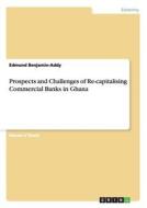 Prospects and Challenges of Re-capitalising Commercial Banks in Ghana di Edmund Benjamin-Addy edito da GRIN Publishing