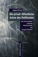 Die privat-öffentliche Achse des Politischen di Ivana Perica edito da Königshausen & Neumann