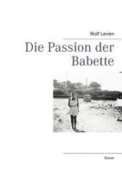 Die Passion Der Babette di Wolf Levien edito da Books On Demand
