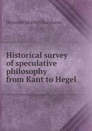 Historical Survey Of Speculative Philosophy From Kant To Hegel di Heinrich Moritz Chalyba Us edito da Book On Demand Ltd.