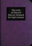 The Trial Of Edward Marcus Despard For High Treason di Joseph Gurney edito da Book On Demand Ltd.