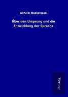 Über den Ursprung und die Entwicklung der Sprache di Wilhelm Wackernagel edito da TP Verone Publishing